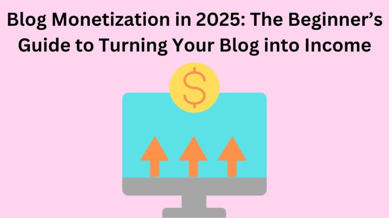 Blog Monetization in 2025: The Beginner’s Guide to Turning Your Blog into Income