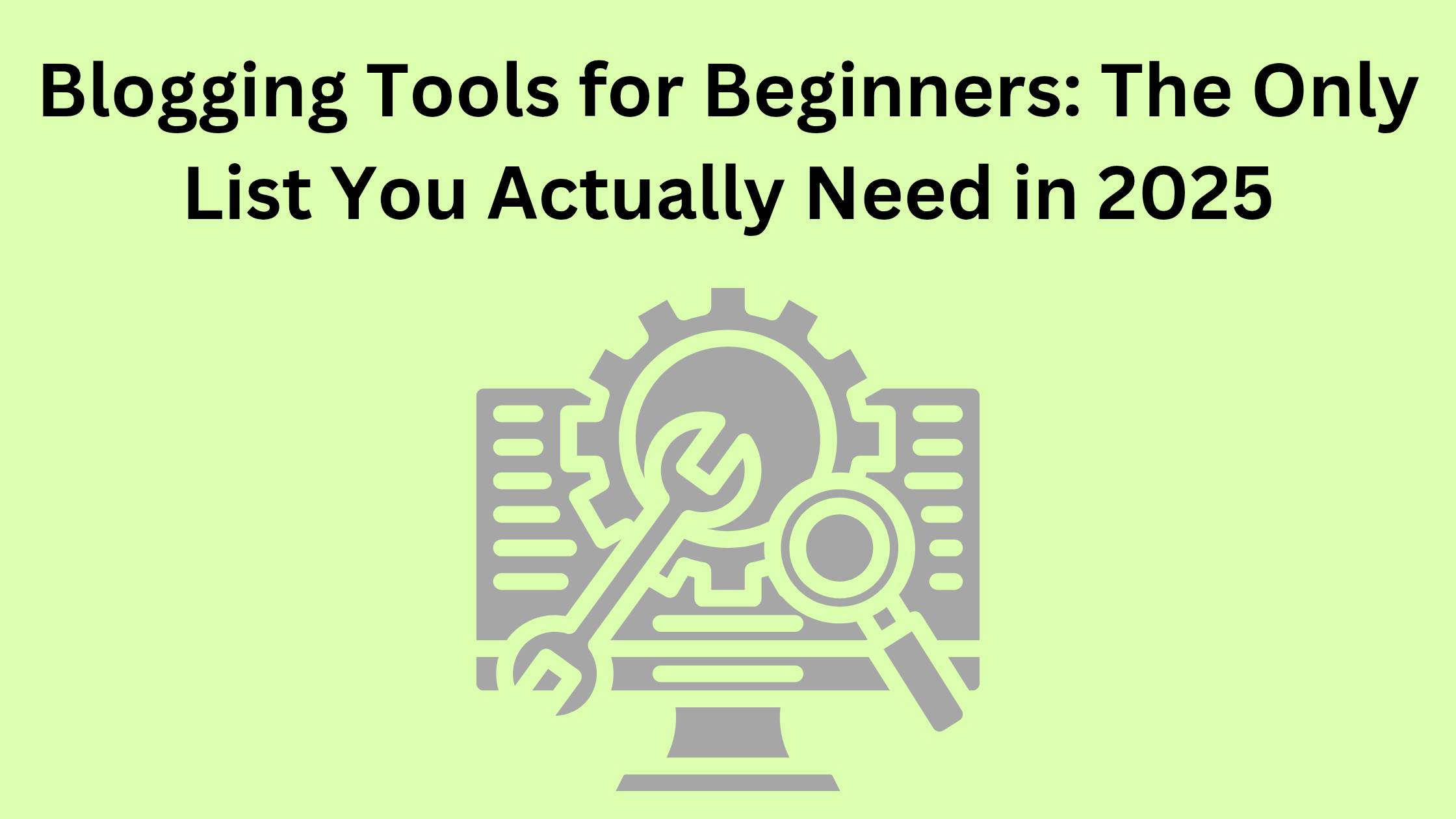 Blogging Tools for Beginners: The Only List You Actually Need in 2025