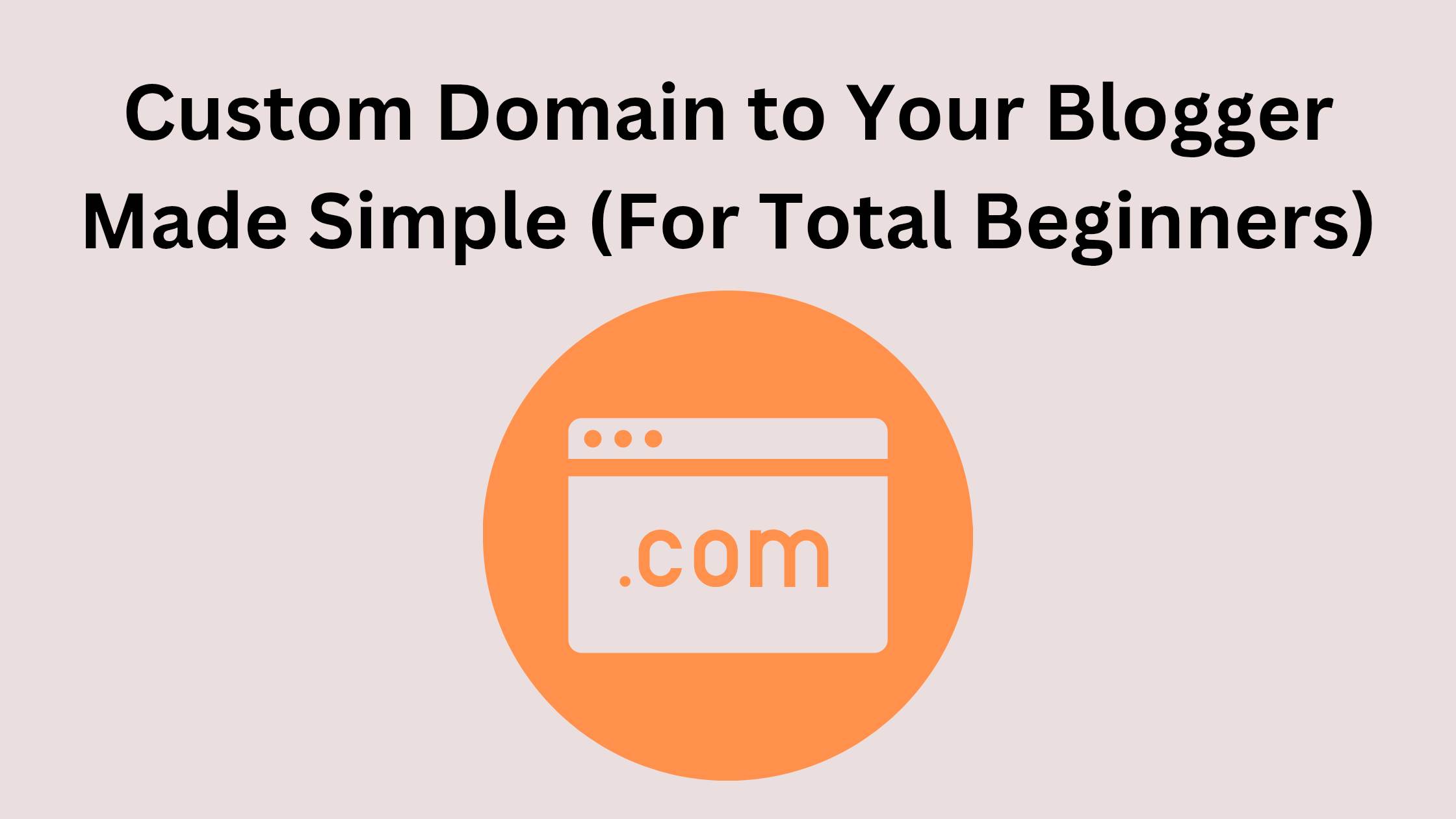 Custom Domain to Your Blogger Made Simple (For Total Beginners)