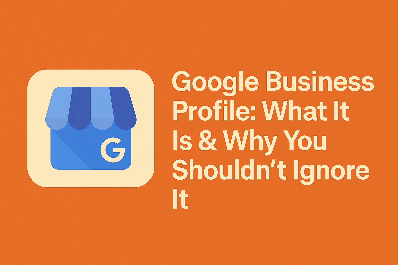 Google Business Profile: What It Is & Why You Shouldn’t Ignore It