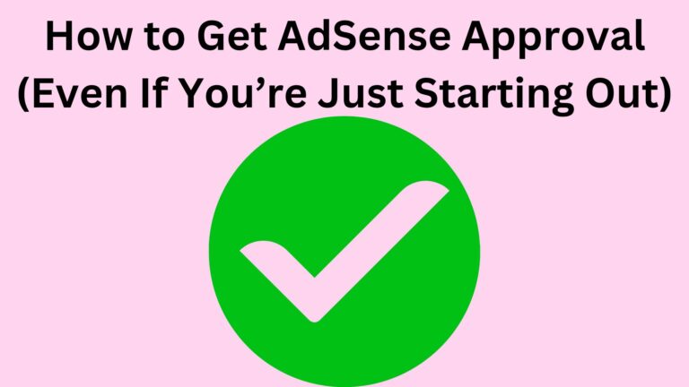 How to Get AdSense Approval (Even If You’re Just Starting Out)