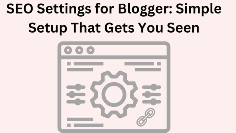 SEO Settings for Blogger: Simple Setup That Gets You Seen