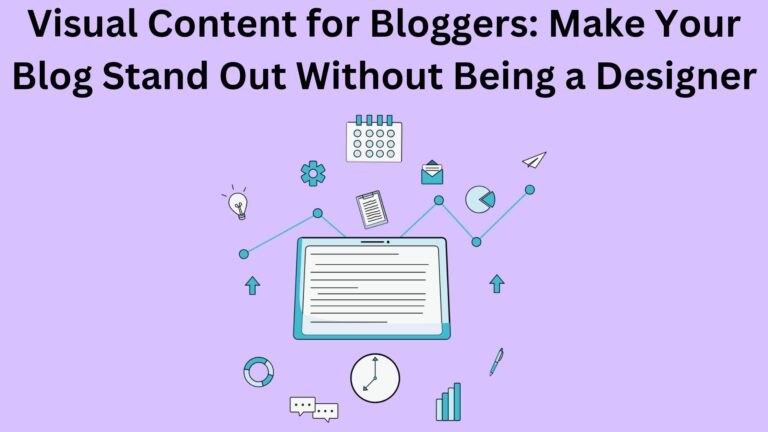 Visual Content for Bloggers: Make Your Blog Stand Out Without Being a Designer