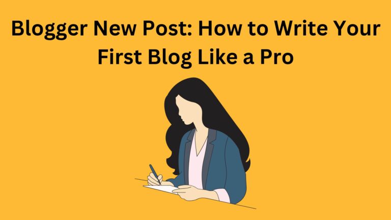 Blogger New Post: How to Write Your First Blog Like a Pro